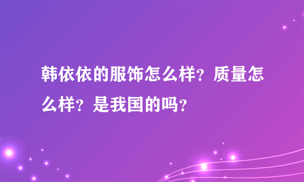 韩依依的服饰怎么样？质量怎么样？是我国的吗？