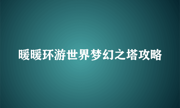 暖暖环游世界梦幻之塔攻略