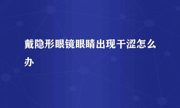 戴隐形眼镜眼睛出现干涩怎么办