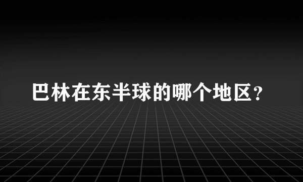 巴林在东半球的哪个地区？