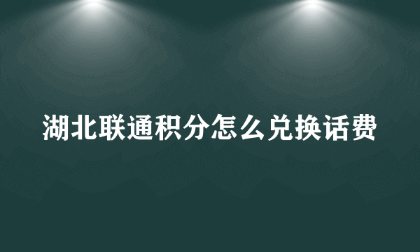 湖北联通积分怎么兑换话费