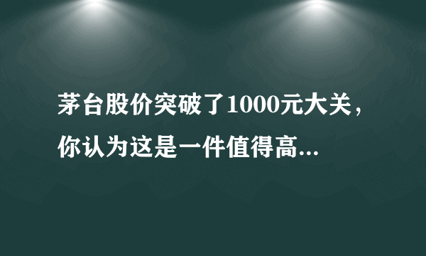 茅台股价突破了1000元大关，你认为这是一件值得高兴的事，还是悲哀的事？