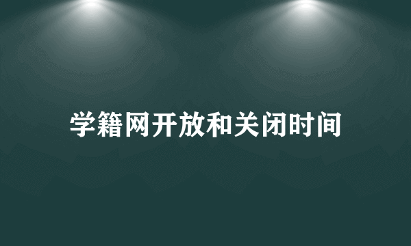 学籍网开放和关闭时间