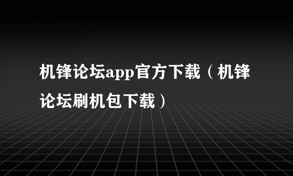 机锋论坛app官方下载（机锋论坛刷机包下载）