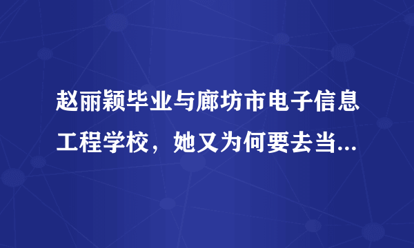 赵丽颖毕业与廊坊市电子信息工程学校，她又为何要去当演员，为什么不直接毕业与传媒大学和中戏与北影，难