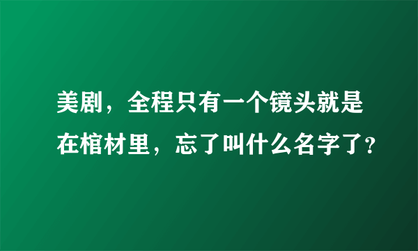 美剧，全程只有一个镜头就是在棺材里，忘了叫什么名字了？