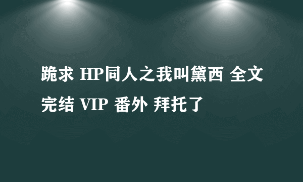 跪求 HP同人之我叫黛西 全文完结 VIP 番外 拜托了