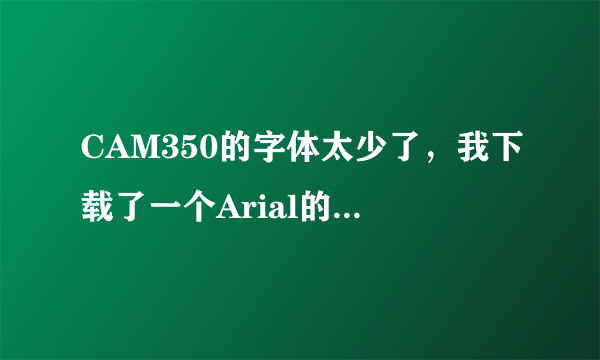 CAM350的字体太少了，我下载了一个Arial的字符，可以不知道怎样导进去，求高手