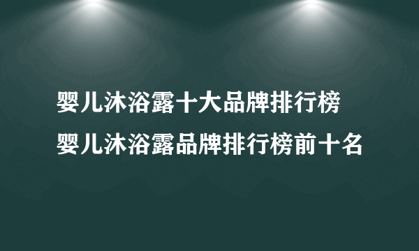 婴儿沐浴露十大品牌排行榜 婴儿沐浴露品牌排行榜前十名