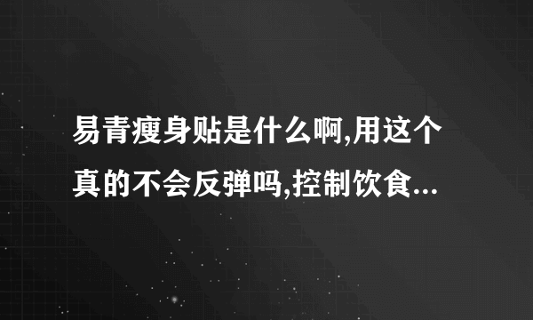 易青瘦身贴是什么啊,用这个真的不会反弹吗,控制饮食我到还可以做到