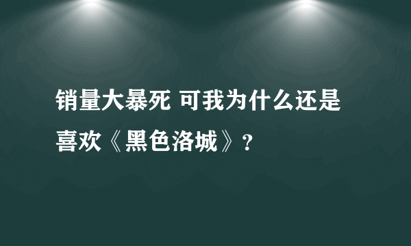 销量大暴死 可我为什么还是喜欢《黑色洛城》？