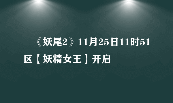 ​《妖尾2》11月25日11时51区【妖精女王】开启