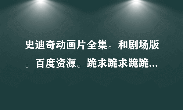 史迪奇动画片全集。和剧场版。百度资源。跪求跪求跪跪求。悬赏可加