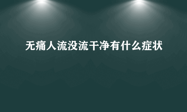 无痛人流没流干净有什么症状