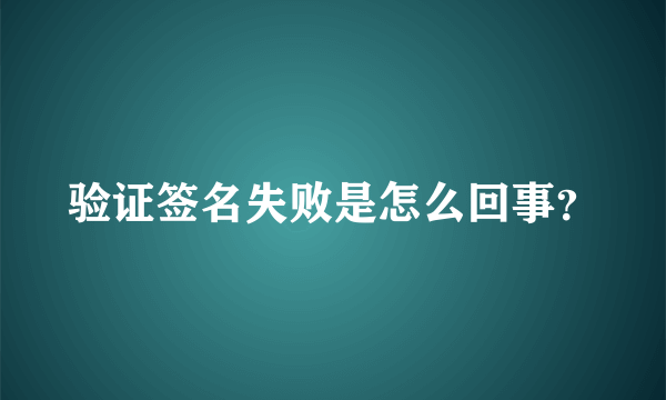 验证签名失败是怎么回事？