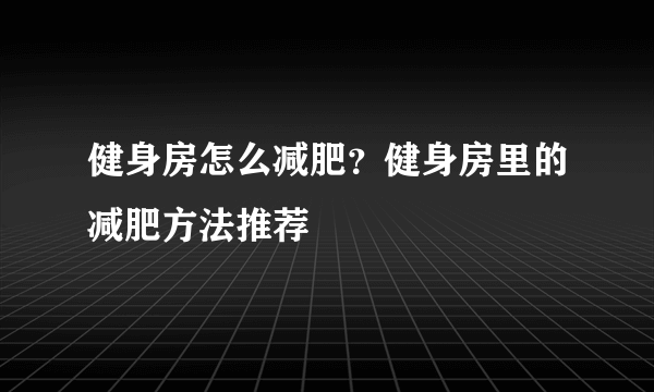 健身房怎么减肥？健身房里的减肥方法推荐