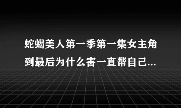 蛇蝎美人第一季第一集女主角到最后为什么害一直帮自己的舍友那？