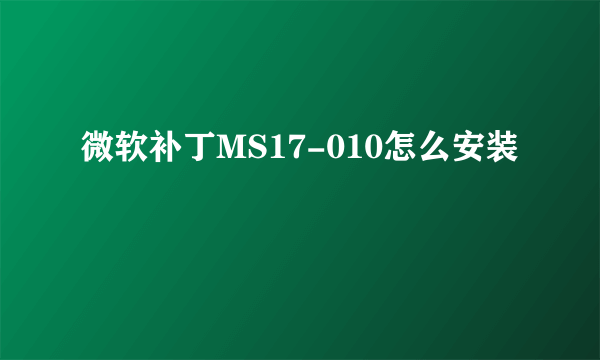 微软补丁MS17-010怎么安装