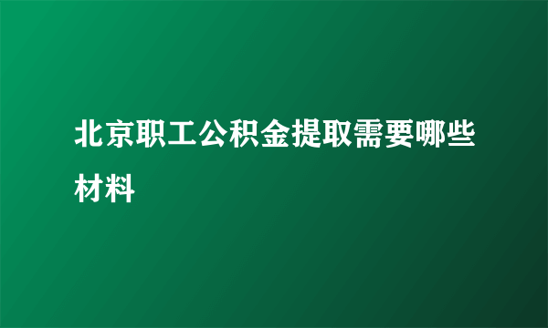 北京职工公积金提取需要哪些材料