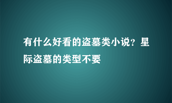 有什么好看的盗墓类小说？星际盗墓的类型不要