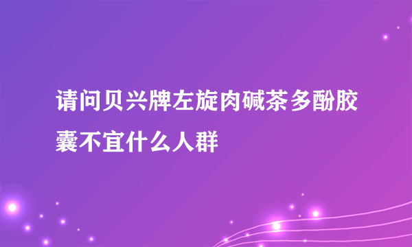 请问贝兴牌左旋肉碱茶多酚胶囊不宜什么人群