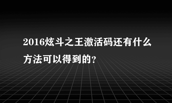 2016炫斗之王激活码还有什么方法可以得到的？