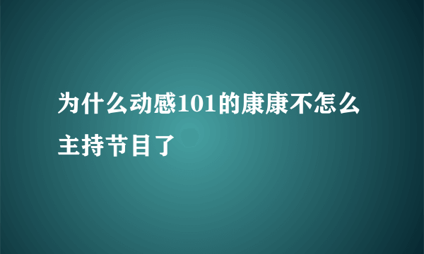 为什么动感101的康康不怎么主持节目了