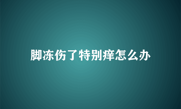 脚冻伤了特别痒怎么办