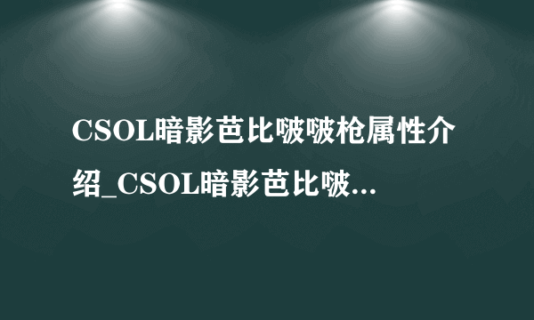 CSOL暗影芭比啵啵枪属性介绍_CSOL暗影芭比啵啵枪属性怎么样_飞外