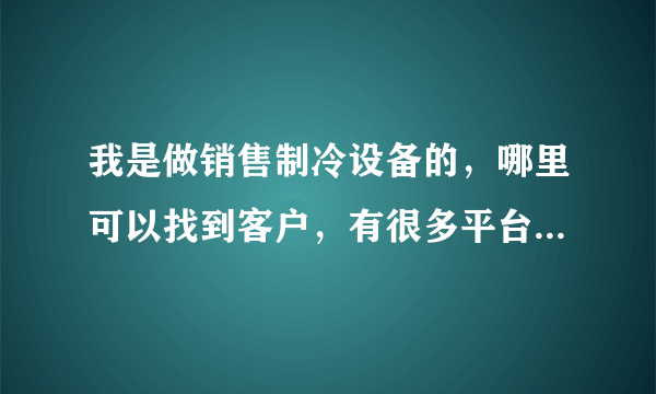 我是做销售制冷设备的，哪里可以找到客户，有很多平台是收费的，我就是想有什么平台让客户自己在什么平台