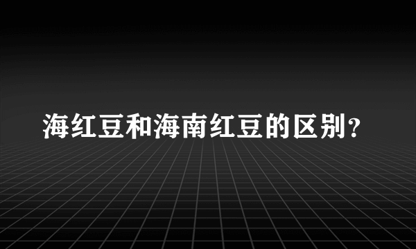 海红豆和海南红豆的区别？