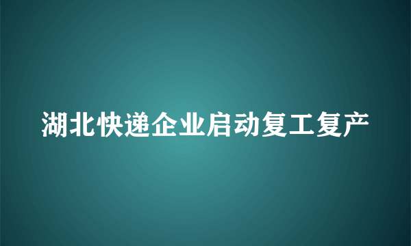 湖北快递企业启动复工复产