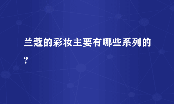 兰蔻的彩妆主要有哪些系列的？