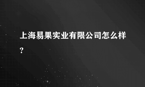 上海易果实业有限公司怎么样？