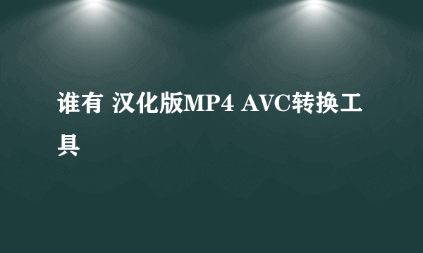 谁有 汉化版MP4 AVC转换工具