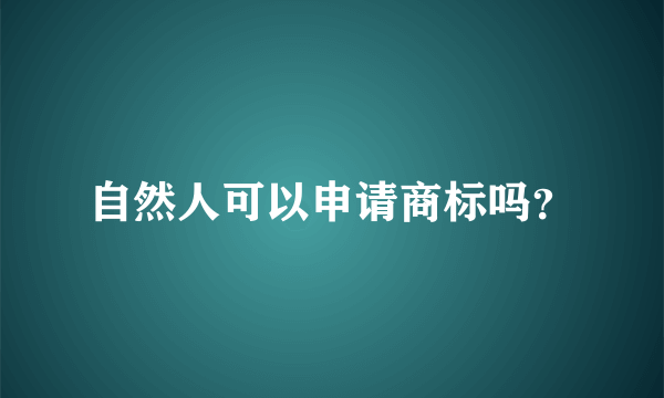 自然人可以申请商标吗？