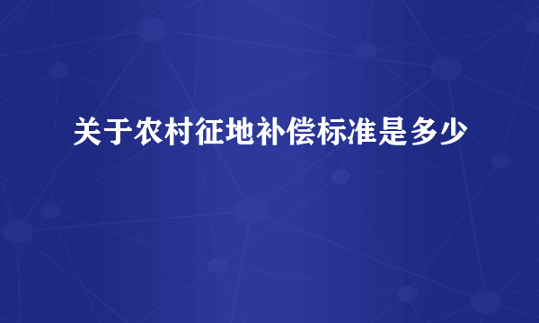 关于农村征地补偿标准是多少