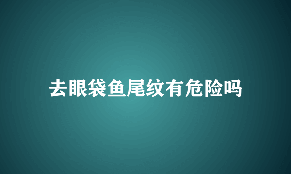 去眼袋鱼尾纹有危险吗