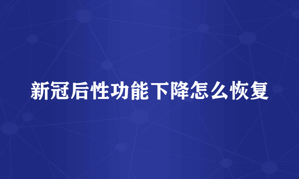 新冠后性功能下降怎么恢复