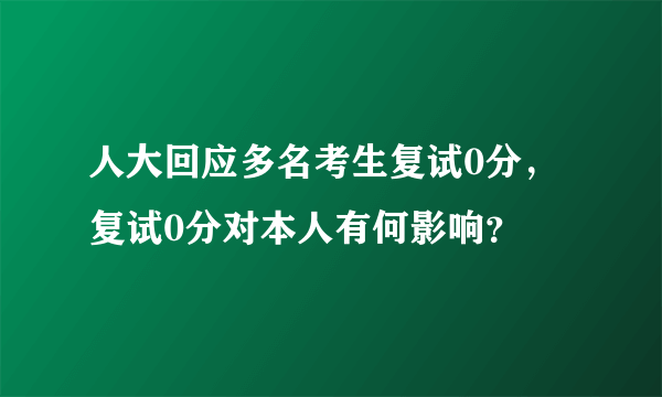 人大回应多名考生复试0分，复试0分对本人有何影响？