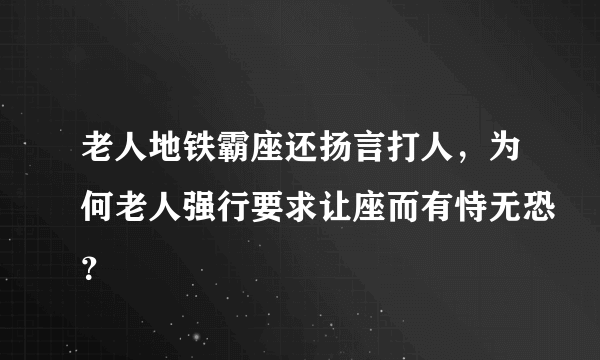 老人地铁霸座还扬言打人，为何老人强行要求让座而有恃无恐？