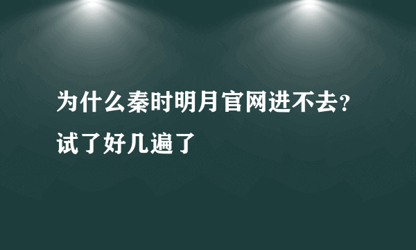 为什么秦时明月官网进不去？试了好几遍了