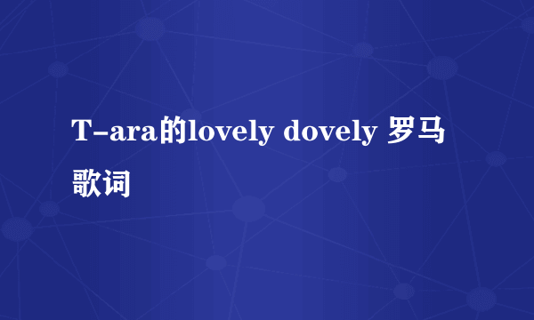 T-ara的lovely dovely 罗马歌词