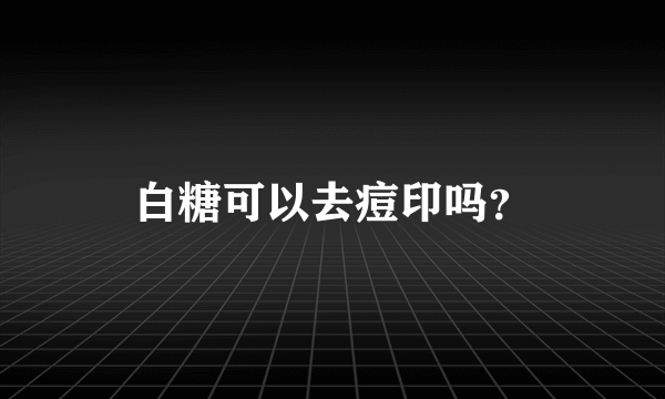 白糖可以去痘印吗？