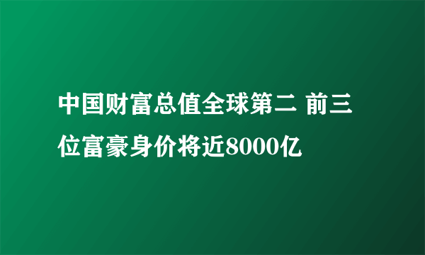 中国财富总值全球第二 前三位富豪身价将近8000亿