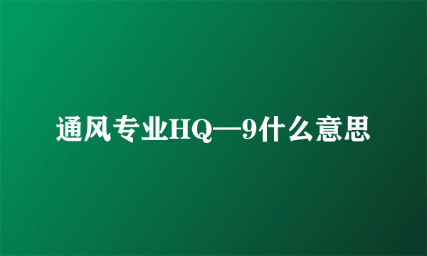 通风专业HQ—9什么意思