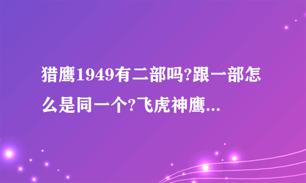 猎鹰1949有二部吗?跟一部怎么是同一个?飞虎神鹰里提到的