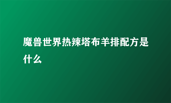 魔兽世界热辣塔布羊排配方是什么