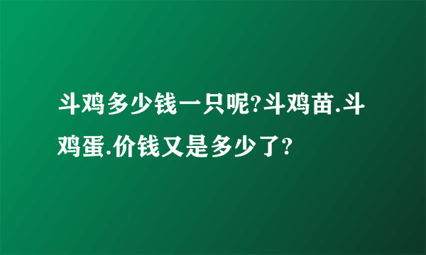 斗鸡多少钱一只呢?斗鸡苗.斗鸡蛋.价钱又是多少了?