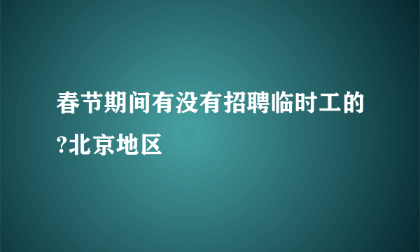 春节期间有没有招聘临时工的?北京地区